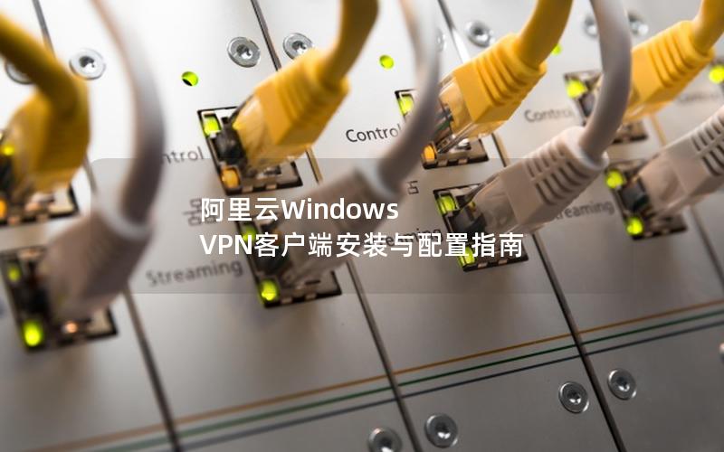 阿里云Windows VPN客户端安装与配置指南