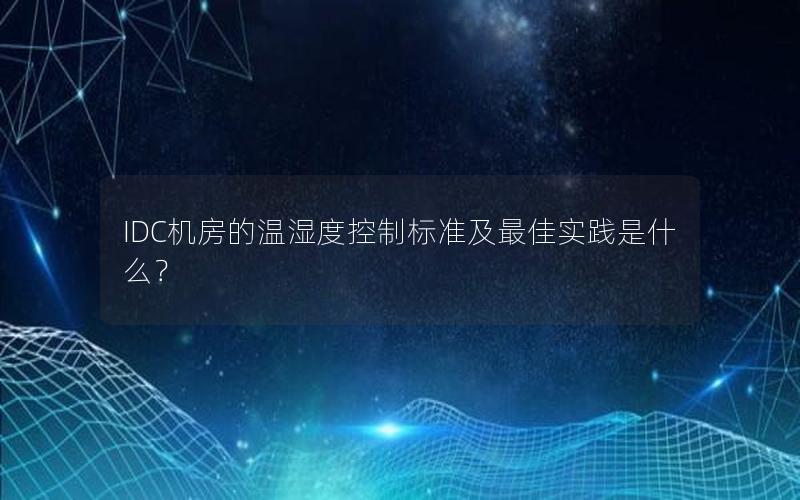 IDC机房的温湿度控制标准及最佳实践是什么？