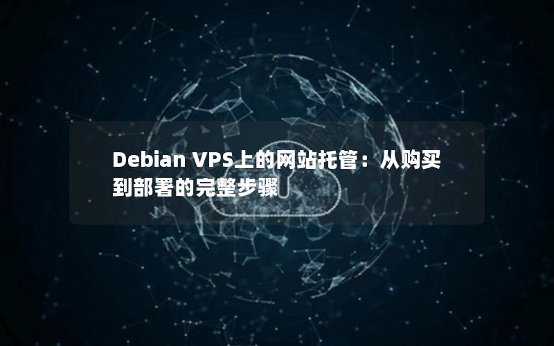 Debian VPS上的网站托管：从购买到部署的完整步骤