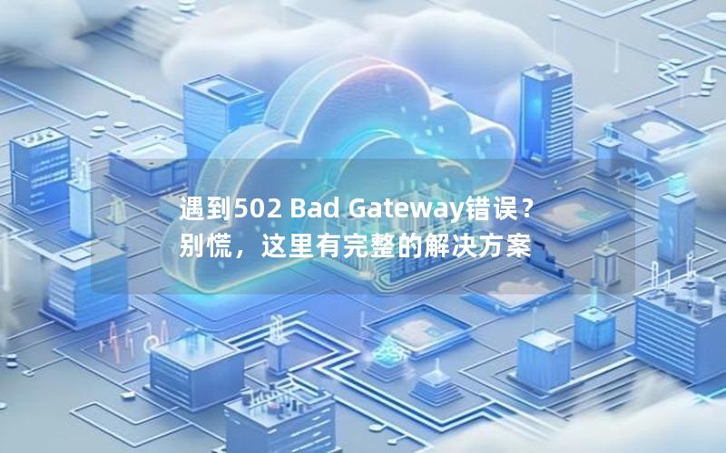 遇到502 Bad Gateway错误？别慌，这里有完整的解决方案