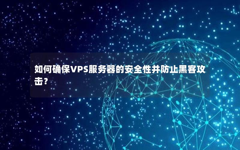 如何确保VPS服务器的安全性并防止黑客攻击？