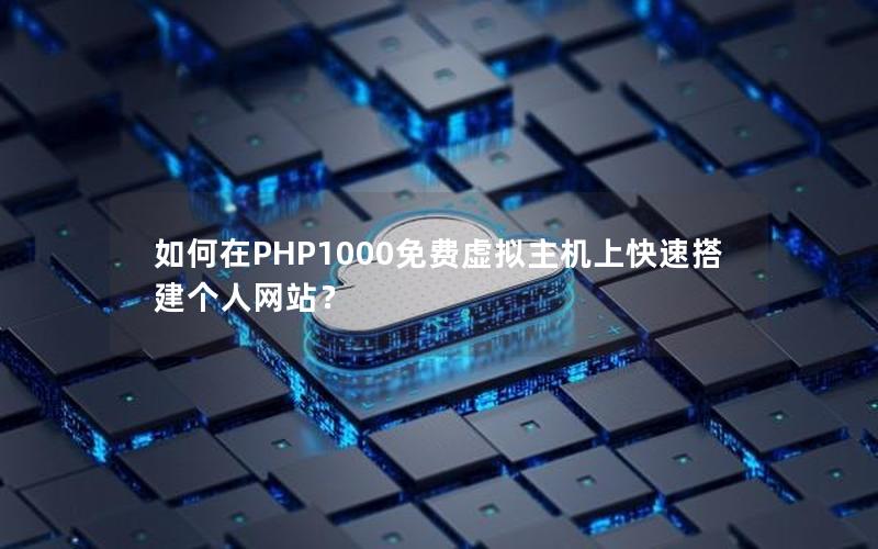 如何在PHP1000免费虚拟主机上快速搭建个人网站？