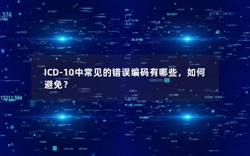 ICD-10中常见的错误编码有哪些，如何避免？