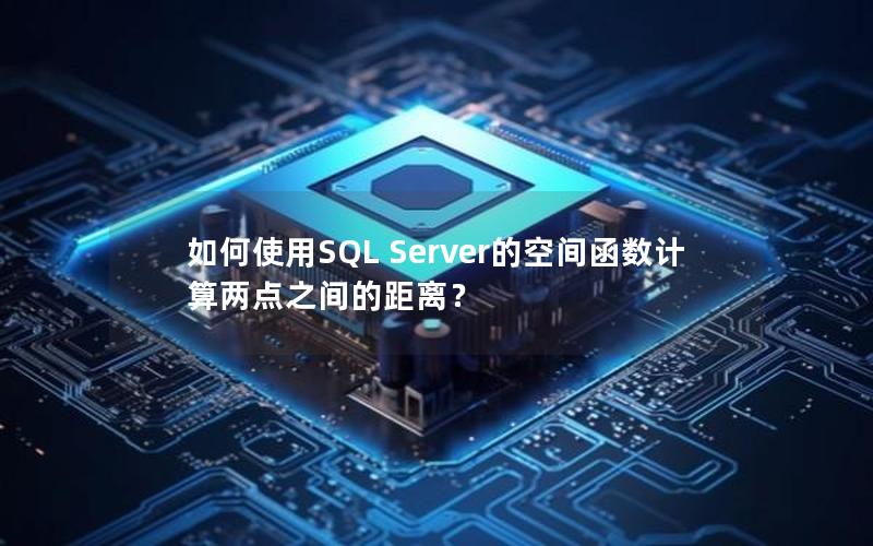 如何使用SQL Server的空间函数计算两点之间的距离？