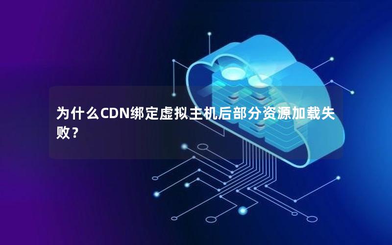 为什么CDN绑定虚拟主机后部分资源加载失败？