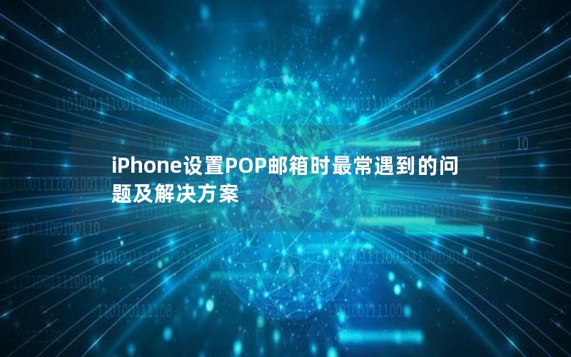 iPhone设置POP邮箱时最常遇到的问题及解决方案