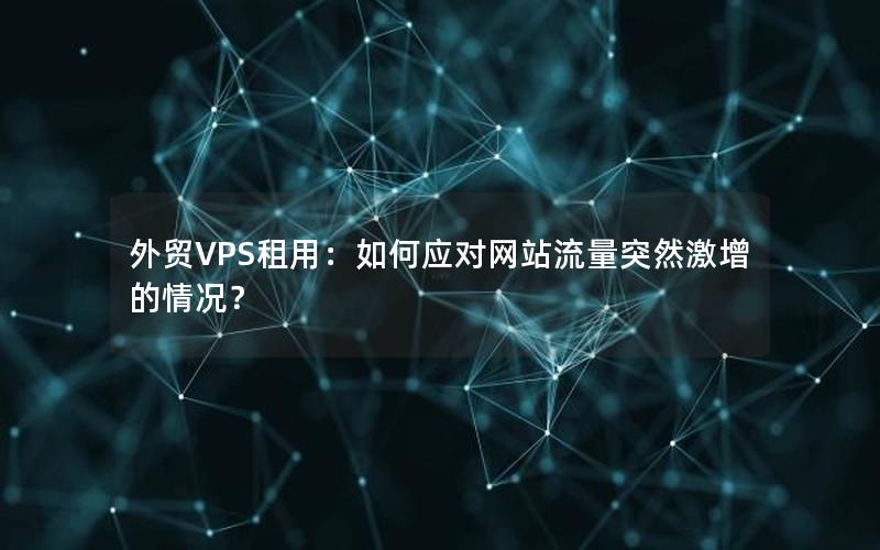 外贸VPS租用：如何应对网站流量突然激增的情况？