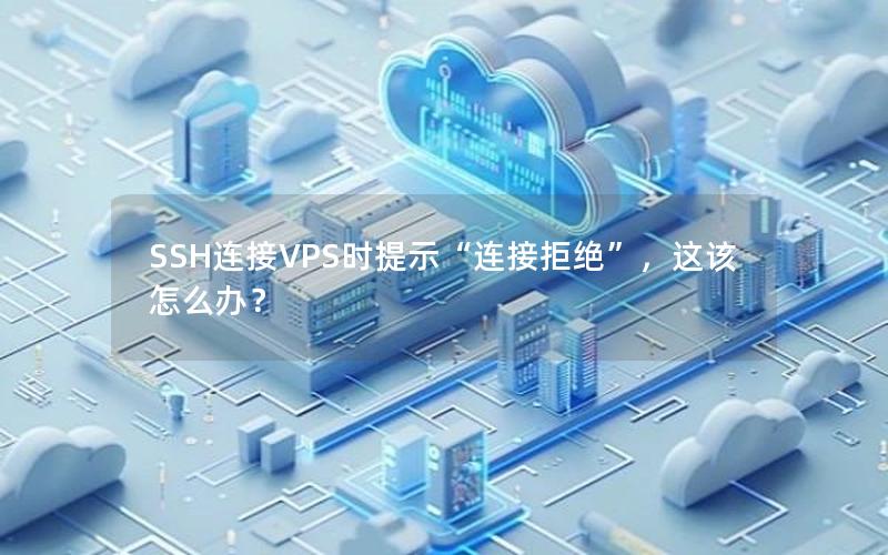 SSH连接VPS时提示“连接拒绝”，这该怎么办？