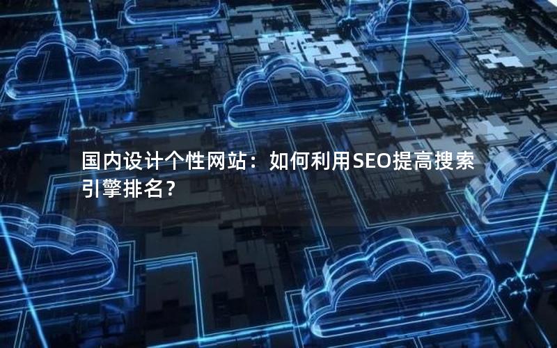 国内设计个性网站：如何利用SEO提高搜索引擎排名？