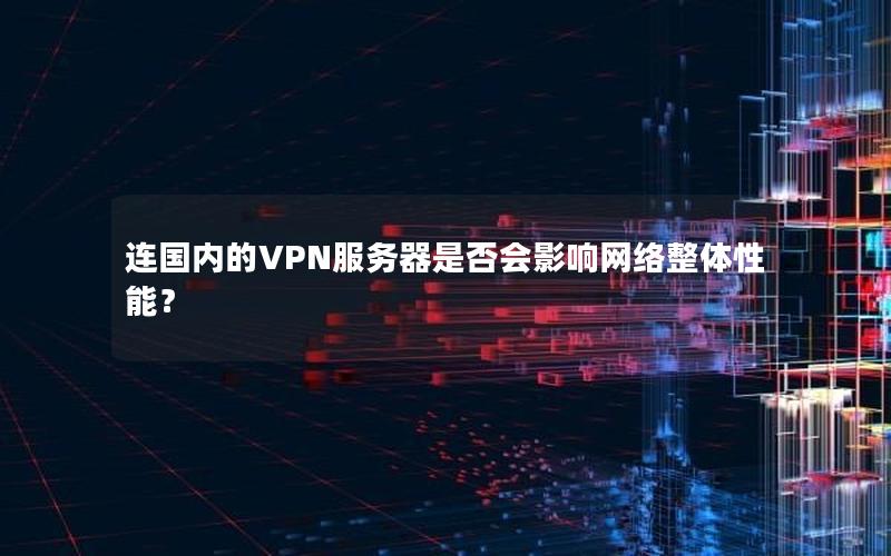 连国内的VPN服务器是否会影响网络整体性能？