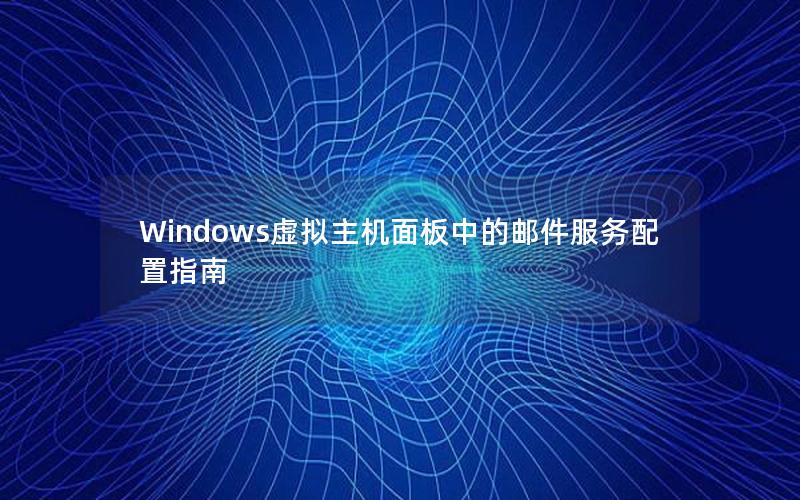 Windows虚拟主机面板中的邮件服务配置指南