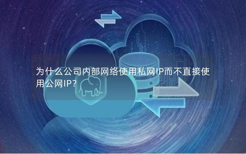 为什么公司内部网络使用私网IP而不直接使用公网IP？