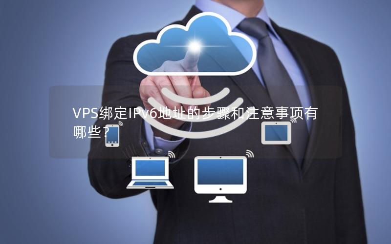 VPS绑定IPv6地址的步骤和注意事项有哪些？