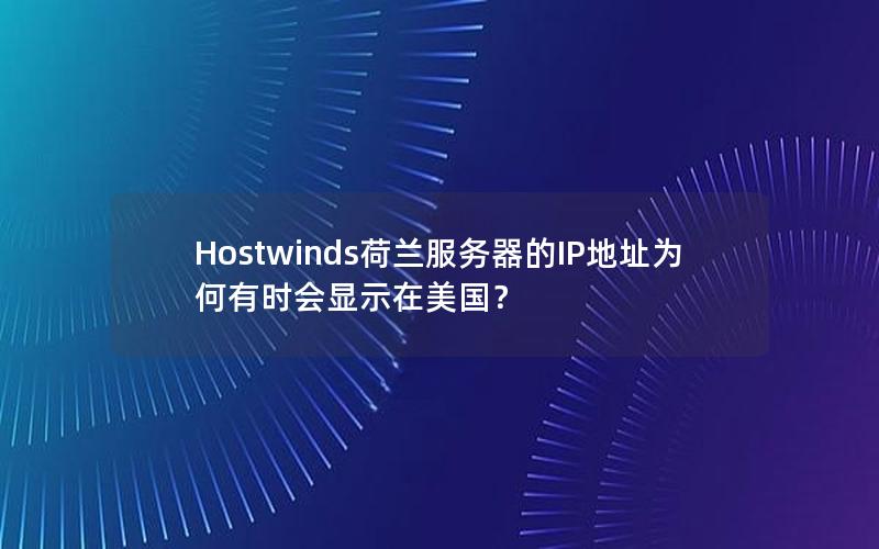 Hostwinds荷兰服务器的IP地址为何有时会显示在美国？