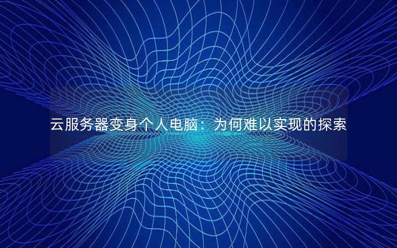 云服务器变身个人电脑：为何难以实现的探索