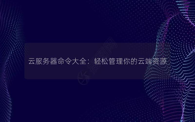 云服务器命令大全：轻松管理你的云端资源