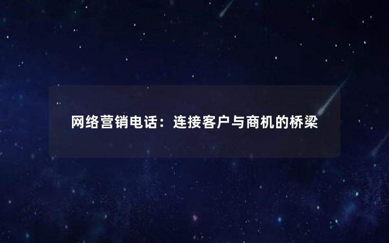 网络营销电话：连接客户与商机的桥梁