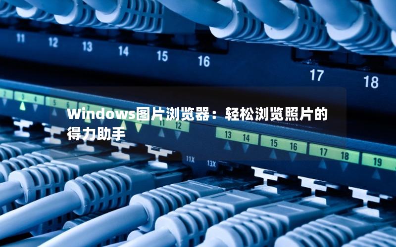 Windows图片浏览器：轻松浏览照片的得力助手