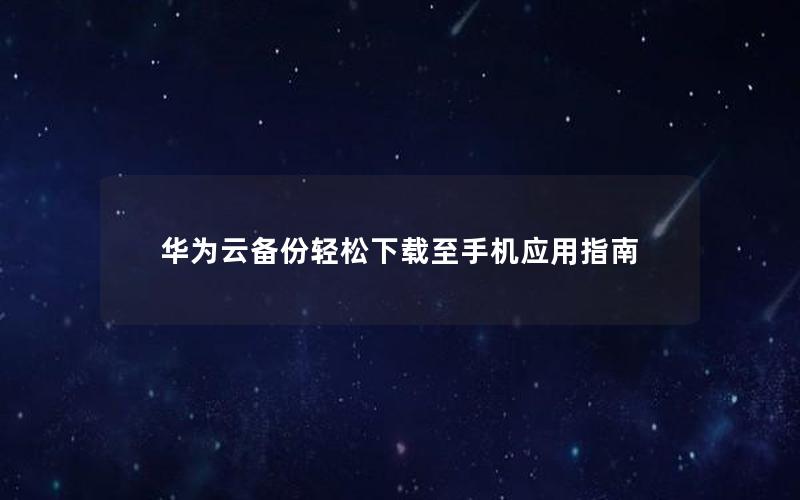 华为云备份轻松下载至手机应用指南