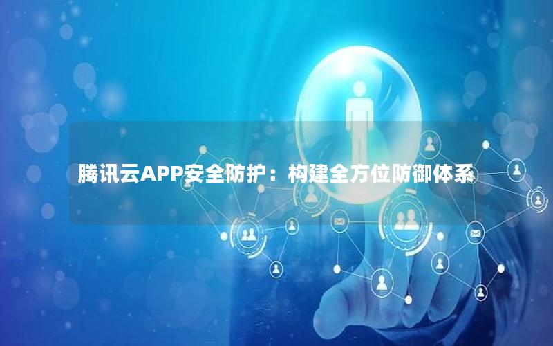 腾讯云APP安全防护：构建全方位防御体系