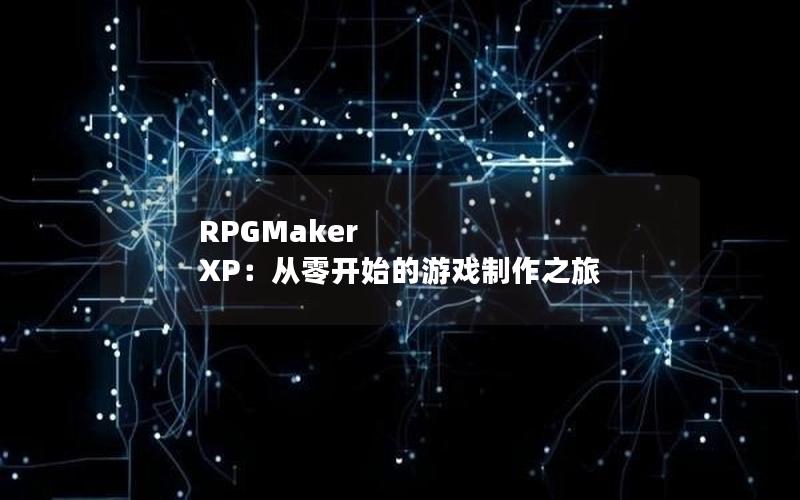 RPGMaker XP：从零开始的游戏制作之旅