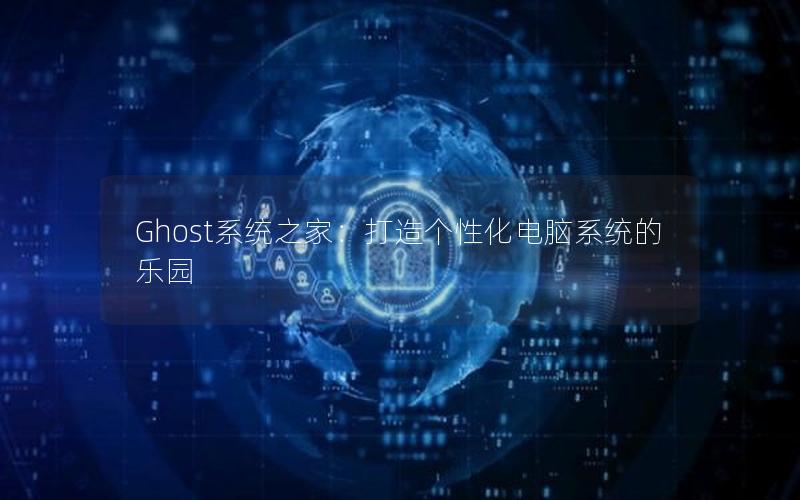 Ghost系统之家：打造个性化电脑系统的乐园