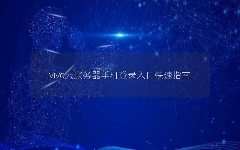 vivo云服务器手机登录入口快速指南