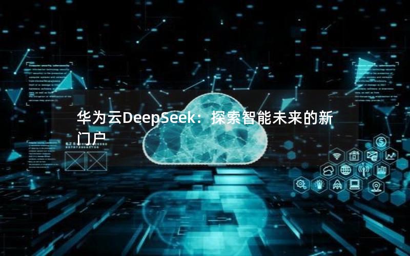 华为云DeepSeek：探索智能未来的新门户