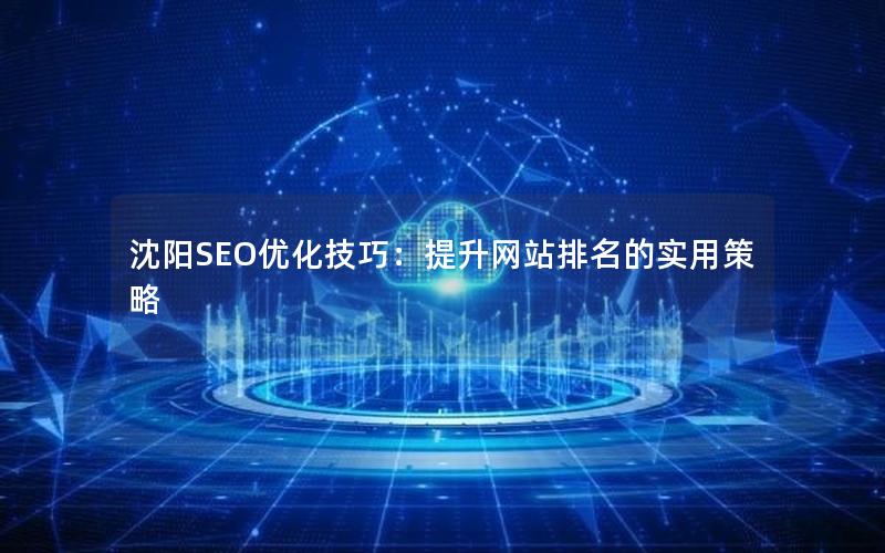 沈阳SEO优化技巧：提升网站排名的实用策略