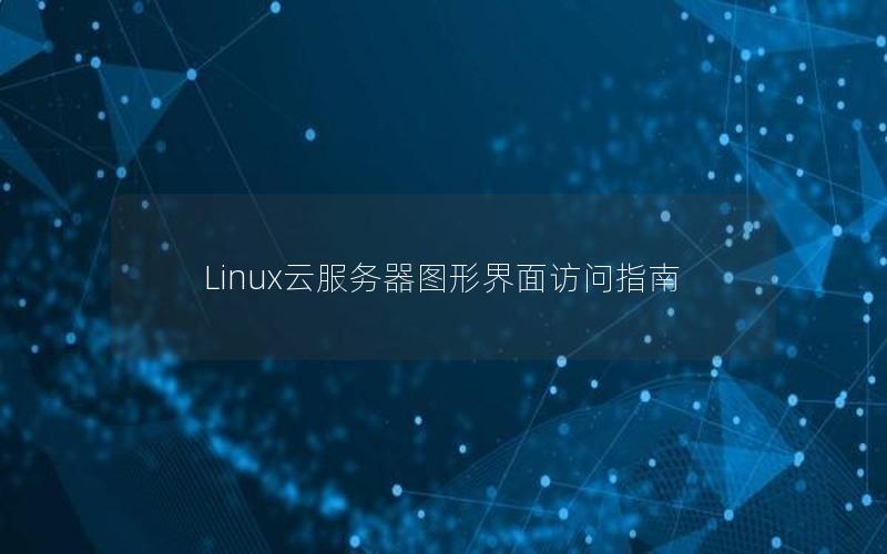 Linux云服务器图形界面访问指南