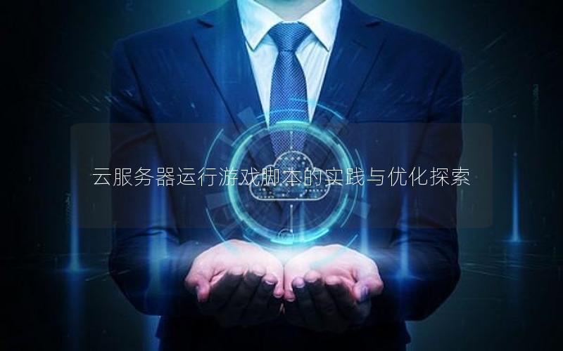 云服务器运行游戏脚本的实践与优化探索