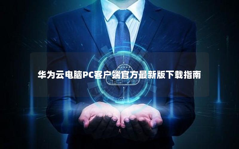 华为云电脑PC客户端官方最新版下载指南