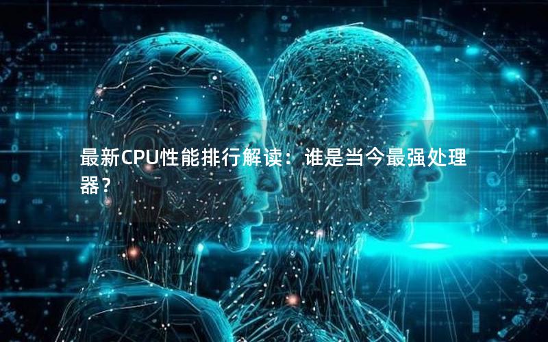 最新CPU性能排行解读：谁是当今最强处理器？