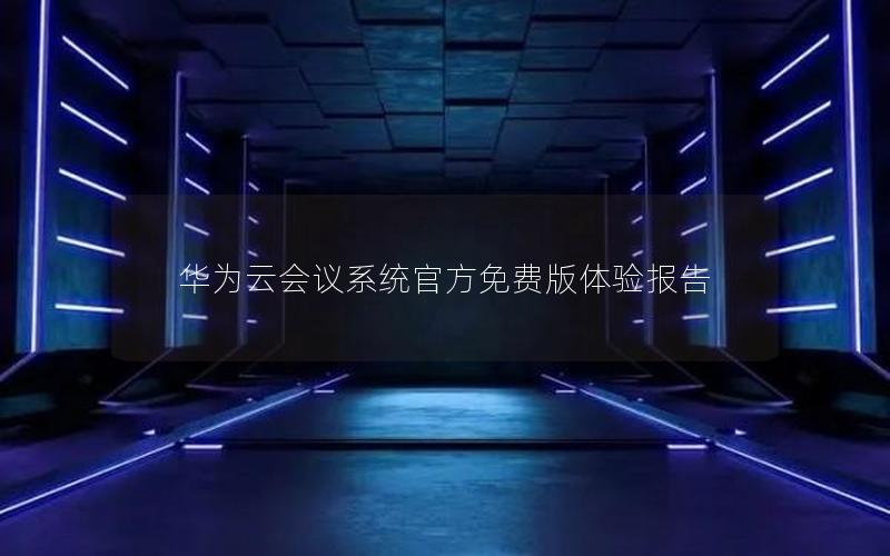 华为云会议系统官方免费版体验报告