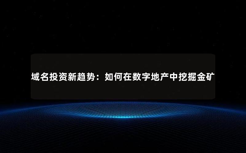 域名投资新趋势：如何在数字地产中挖掘金矿