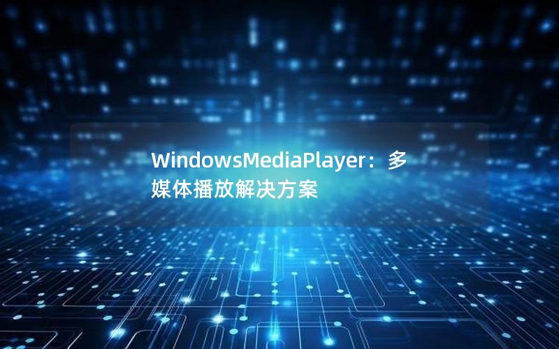 WindowsMediaPlayer：多媒体播放解决方案