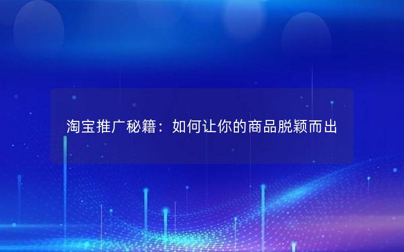 淘宝推广秘籍：如何让你的商品脱颖而出