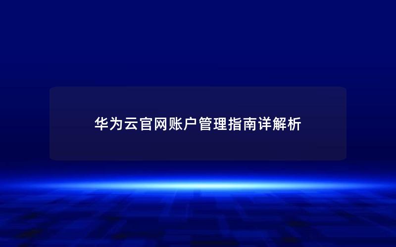 华为云官网账户管理指南详解析