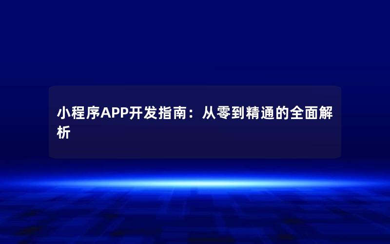 小程序APP开发指南：从零到精通的全面解析