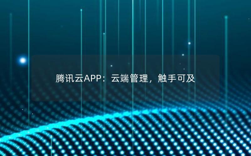 腾讯云APP：云端管理，触手可及