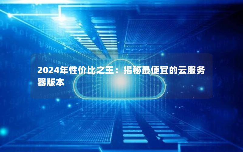 2024年性价比之王：揭秘最便宜的云服务器版本