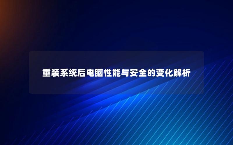 重装系统后电脑性能与安全的变化解析