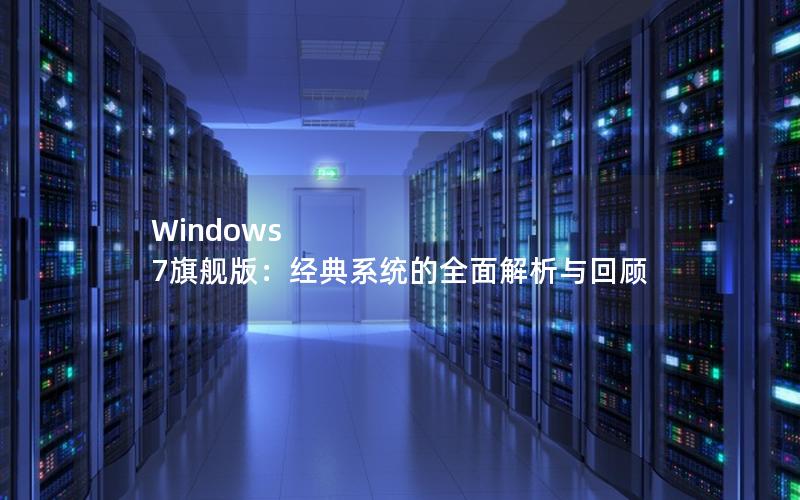 Windows 7旗舰版：经典系统的全面解析与回顾