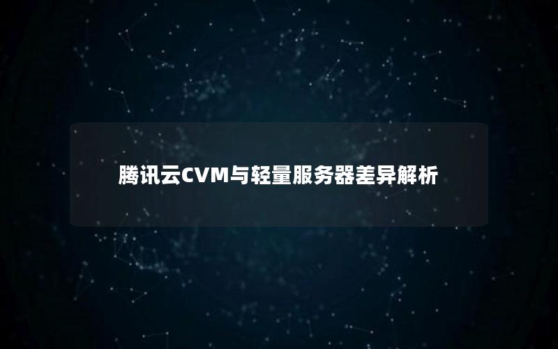 腾讯云CVM与轻量服务器差异解析