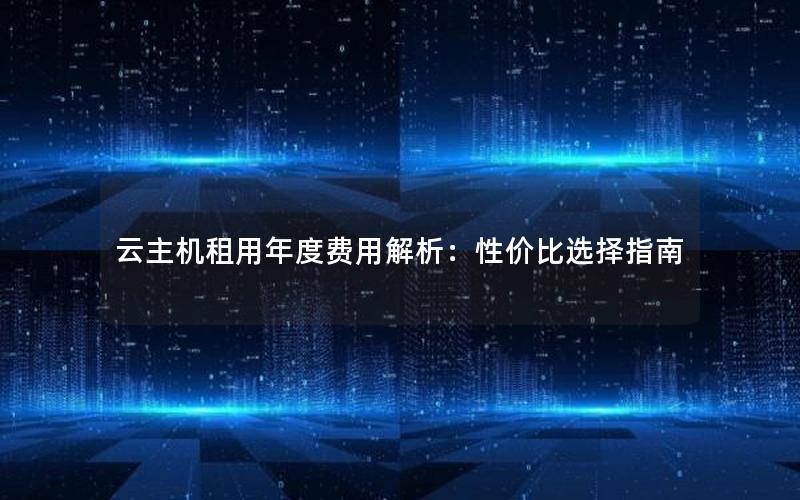 云主机租用年度费用解析：性价比选择指南