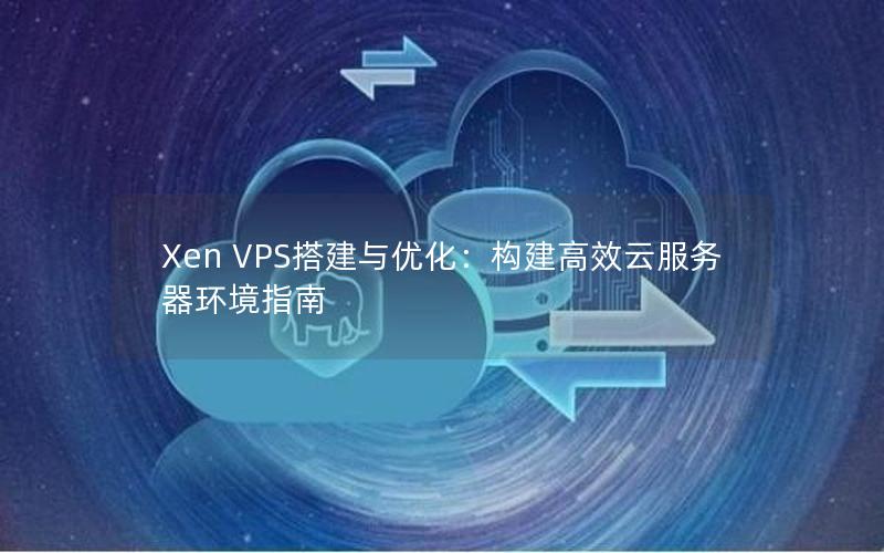 Xen VPS搭建与优化：构建高效云服务器环境指南