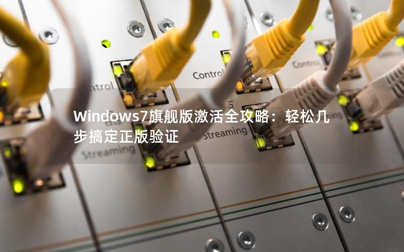 Windows7旗舰版激活全攻略：轻松几步搞定正版验证