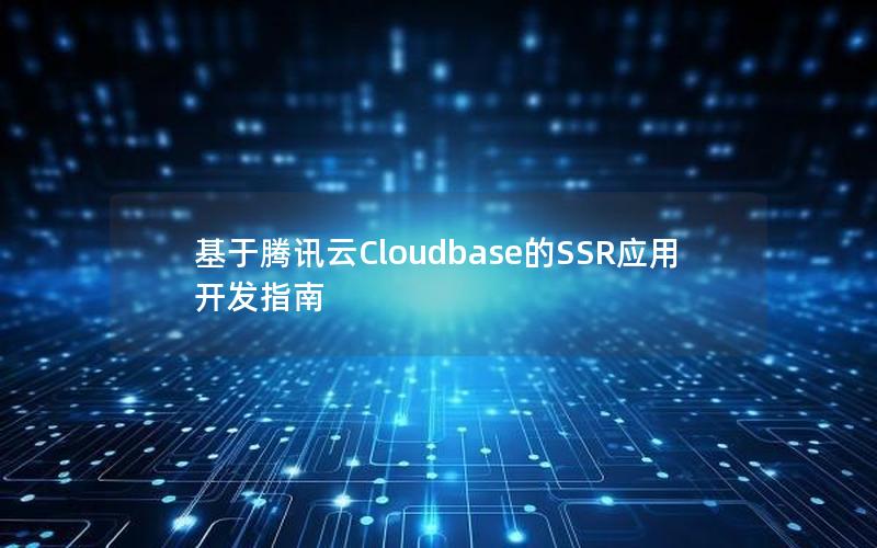 基于腾讯云Cloudbase的SSR应用开发指南