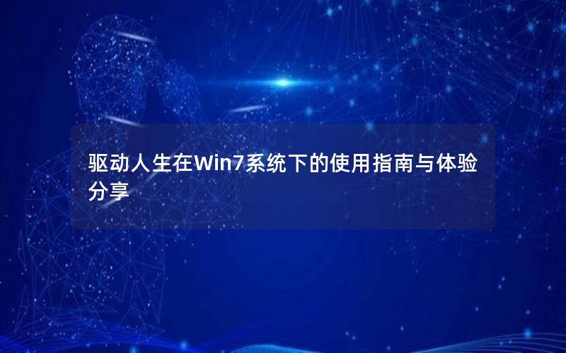 驱动人生在Win7系统下的使用指南与体验分享