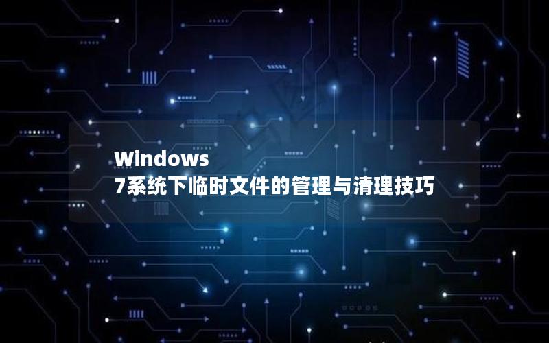 Windows 7系统下临时文件的管理与清理技巧